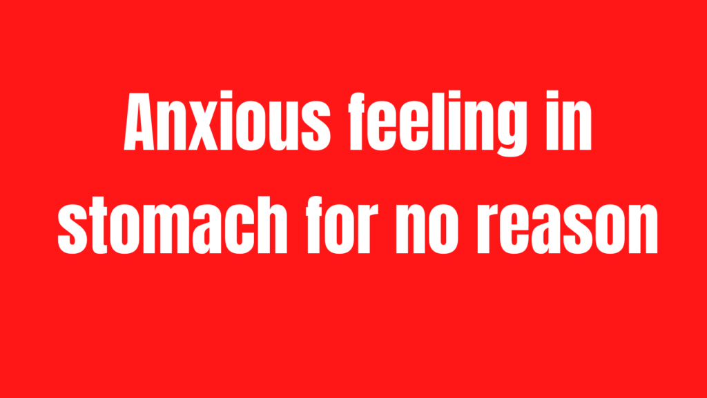 Anxious Feeling in Stomach for No Reason