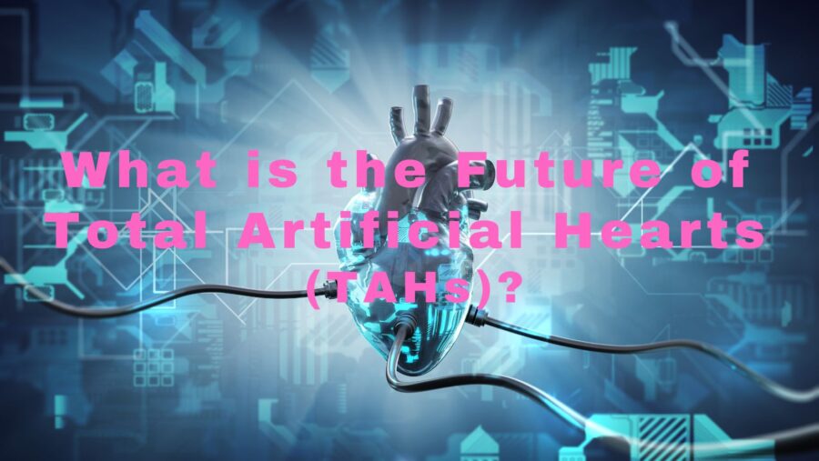 How Can Data Science and ML Help Total Artificial Heart Progress?- What is the future of Total Artificial Hearts (TAHs)