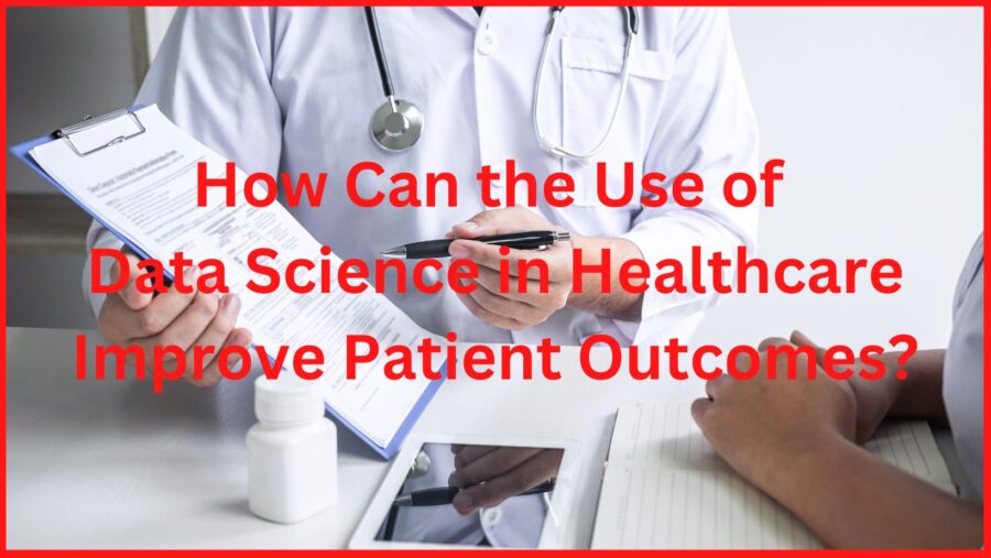 How Can the Use of Data Science in Healthcare Improve Patient Outcomes?