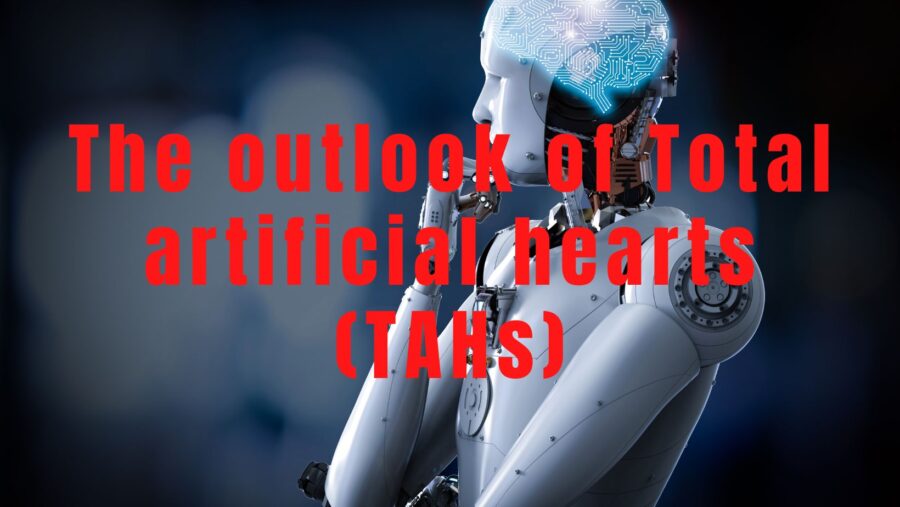 The outlook of Total Artificial Hearts (TAHs)