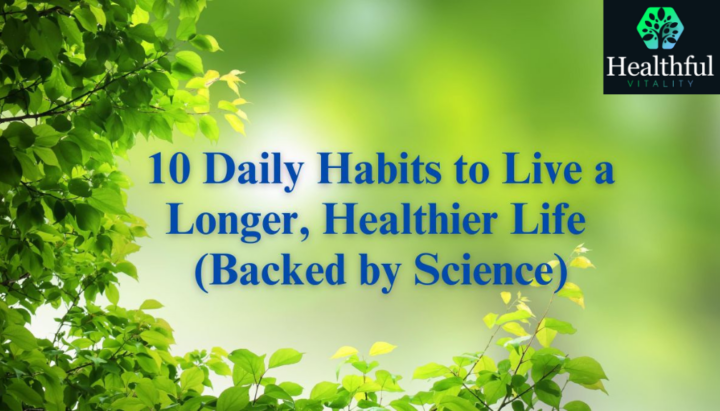 10 Daily Habits to Live a Longer, Healthier Life (Backed by Science)